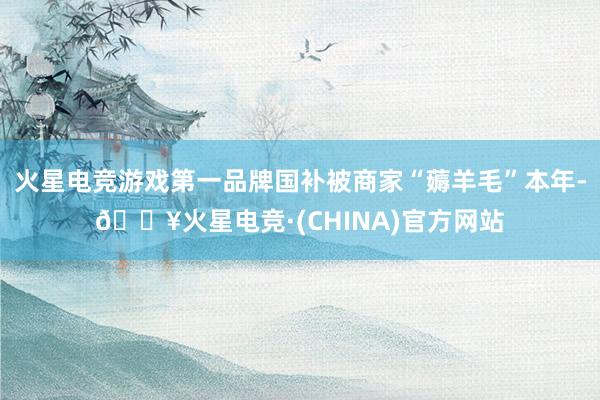 火星电竞游戏第一品牌国补被商家“薅羊毛”本年-🔥火星电竞·(CHINA)官方网站