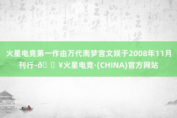 火星电竞第一作由万代南梦宫文娱于2008年11月刊行-🔥火星电竞·(CHINA)官方网站