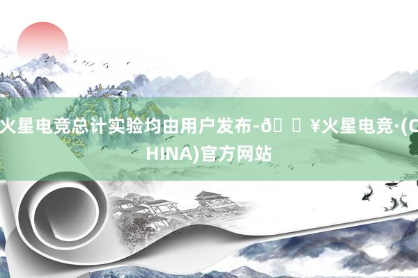 火星电竞总计实验均由用户发布-🔥火星电竞·(CHINA)官方网站