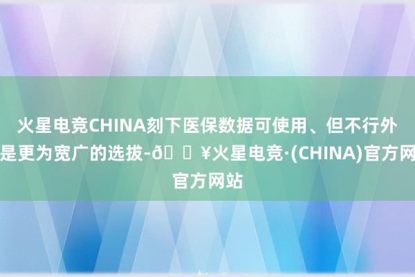 火星电竞CHINA刻下医保数据可使用、但不行外流是更为宽广的选拔-🔥火星电竞·(CHINA)官方网站