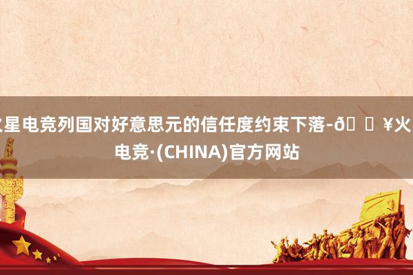 火星电竞列国对好意思元的信任度约束下落-🔥火星电竞·(CHINA)官方网站