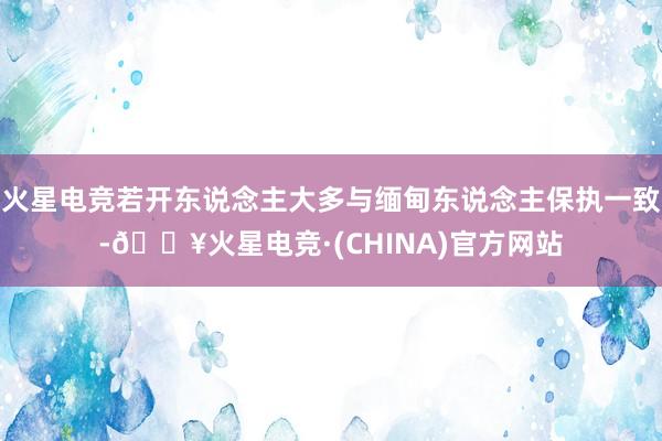 火星电竞若开东说念主大多与缅甸东说念主保执一致-🔥火星电竞·(CHINA)官方网站