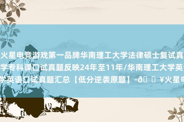 火星电竞游戏第一品牌华南理工大学法律硕士复试真题624题：华南理工大学专科课口试真题反映24年至11年/华南理工大学英语口试真题汇总【低分逆袭原题】-🔥火星电竞·(CHINA)官方网站