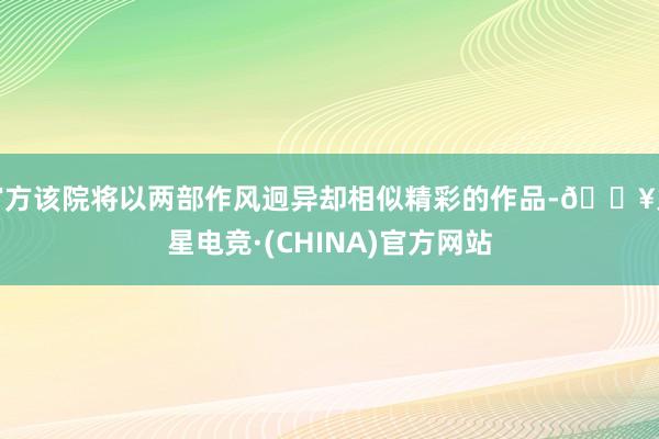 官方该院将以两部作风迥异却相似精彩的作品-🔥火星电竞·(CHINA)官方网站