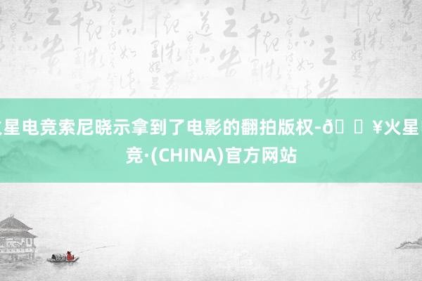 火星电竞索尼晓示拿到了电影的翻拍版权-🔥火星电竞·(CHINA)官方网站