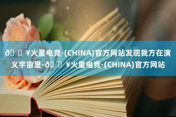 🔥火星电竞·(CHINA)官方网站发现我方在演义宇宙里-🔥火星电竞·(CHINA)官方网站