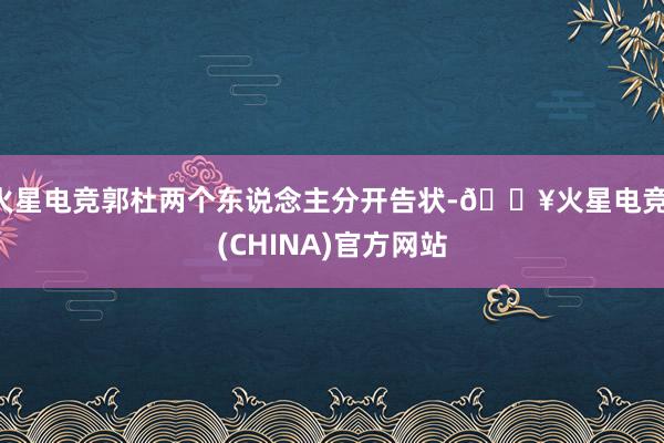 火星电竞郭杜两个东说念主分开告状-🔥火星电竞·(CHINA)官方网站