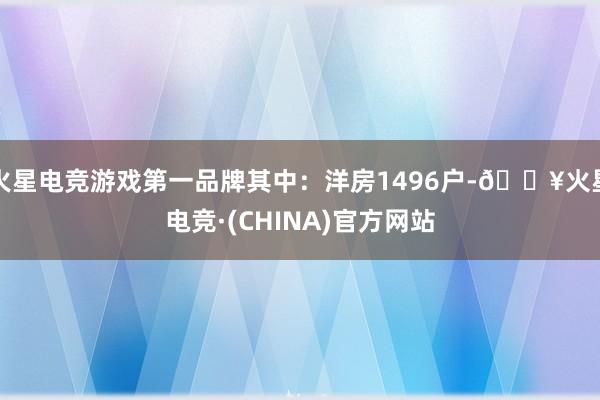 火星电竞游戏第一品牌其中：洋房1496户-🔥火星电竞·(CHINA)官方网站