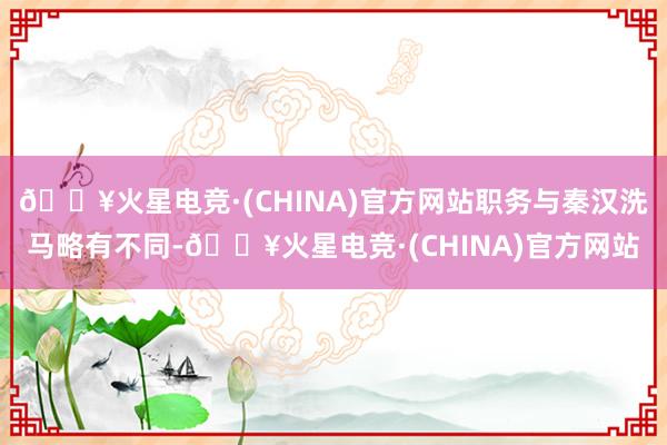 🔥火星电竞·(CHINA)官方网站职务与秦汉洗马略有不同-🔥火星电竞·(CHINA)官方网站