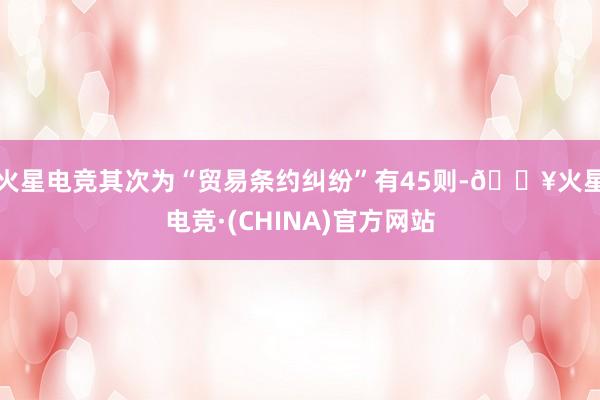 火星电竞其次为“贸易条约纠纷”有45则-🔥火星电竞·(CHINA)官方网站