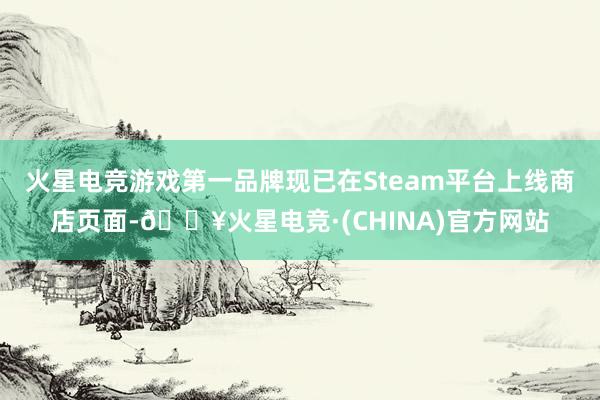 火星电竞游戏第一品牌现已在Steam平台上线商店页面-🔥火星电竞·(CHINA)官方网站