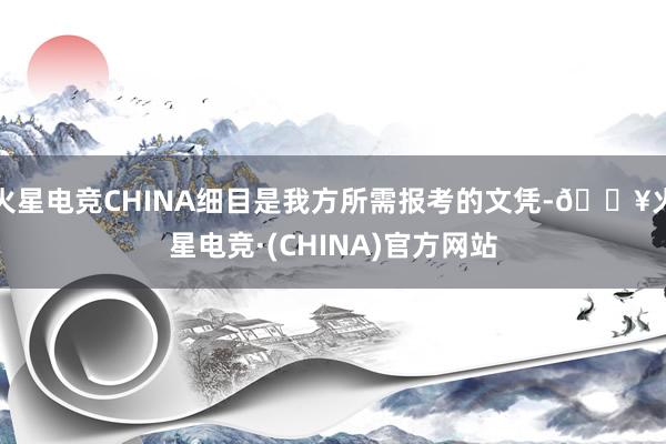 火星电竞CHINA细目是我方所需报考的文凭-🔥火星电竞·(CHINA)官方网站