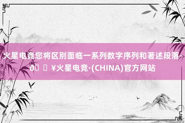 火星电竞您将区别面临一系列数字序列和著述段落-🔥火星电竞·(CHINA)官方网站