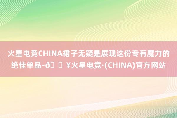 火星电竞CHINA裙子无疑是展现这份专有魔力的绝佳单品-🔥火星电竞·(CHINA)官方网站